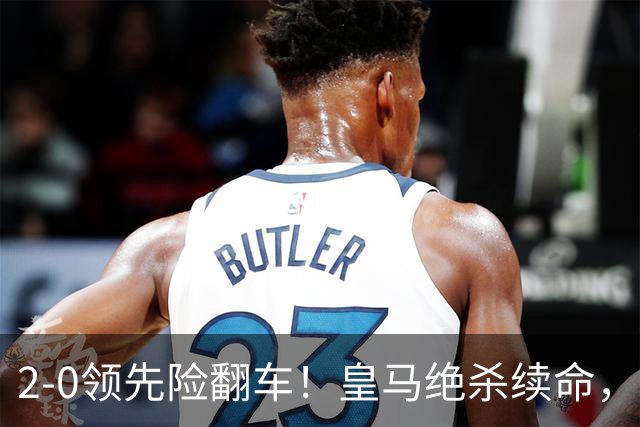 2-0领先险翻车！皇马绝杀续命，姆巴佩西甲通杀，穆帅保守留有隐患